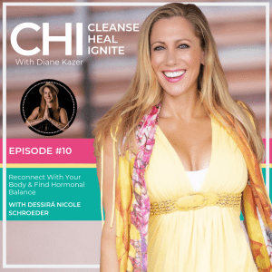 Cleanse Heal Ignite Podcast 10. Reconnect With Your Body & Find Hormonal Balance w/ Dessirá Nicole Schroeder